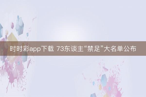 时时彩app下载 73东谈主“禁足”大名单公布