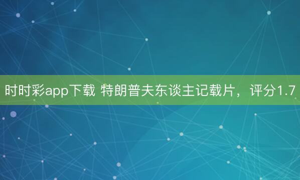 时时彩app下载 特朗普夫东谈主记载片，评分1.7