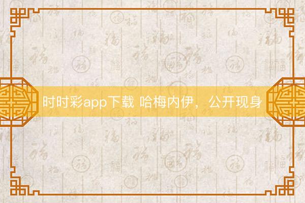 时时彩app下载 哈梅内伊，公开现身