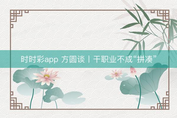 时时彩app 方圆谈丨干职业不成“拼凑”