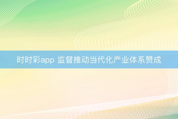 时时彩app 监督推动当代化产业体系赞成
