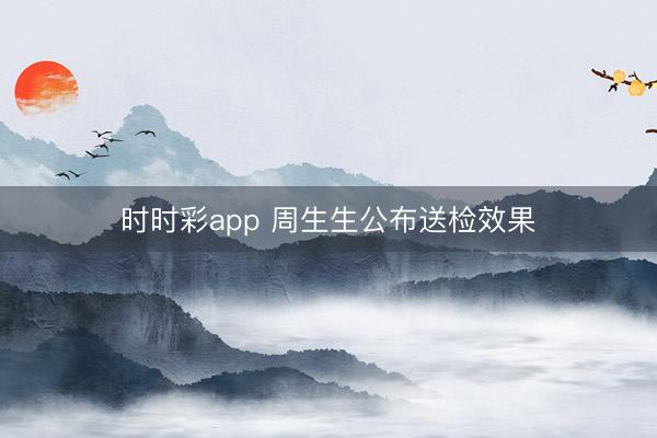 时时彩app 周生生公布送检效果