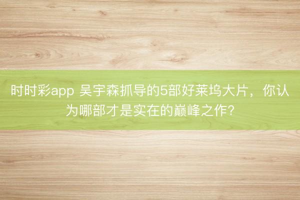 时时彩app 吴宇森抓导的5部好莱坞大片,你认为哪部才是实在的巅峰之作?