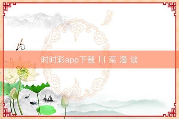 时时彩app下载 川 菜 漫 谈