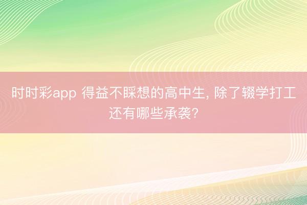 时时彩app 得益不睬想的高中生， 除了辍学打工还有哪些承袭?
