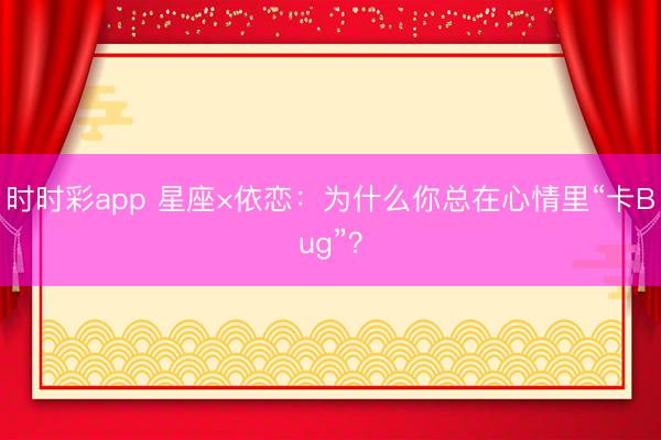时时彩app 星座×依恋:为什么你总在心情里“卡Bug”?