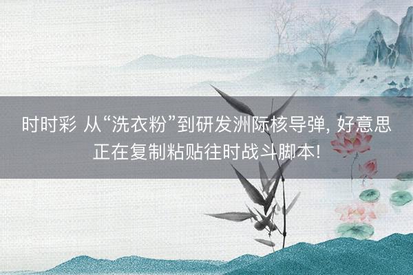时时彩 从“洗衣粉”到研发洲际核导弹， 好意思正在复制粘贴往时战斗脚本!