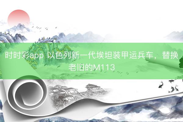 时时彩app 以色列新一代埃坦装甲运兵车,替换老旧的M113