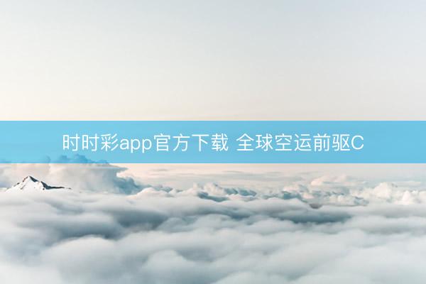 时时彩app官方下载 全球空运前驱C