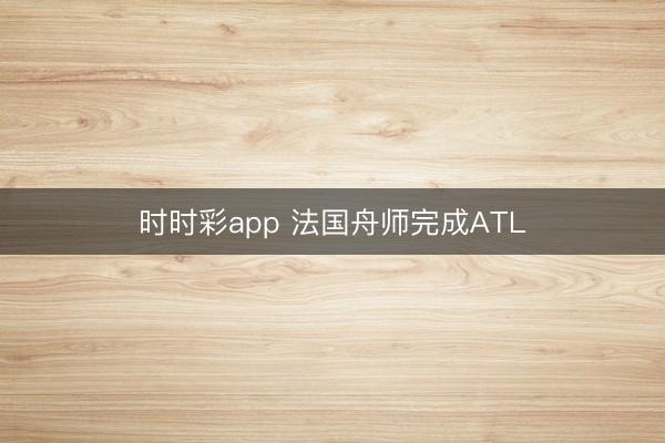 时时彩app 法国舟师完成ATL