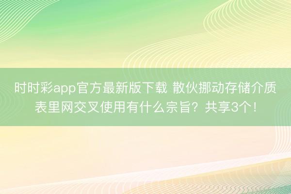时时彩app官方最新版下载 散伙挪动存储介质表里网交叉使用有什么宗旨？共享3个！