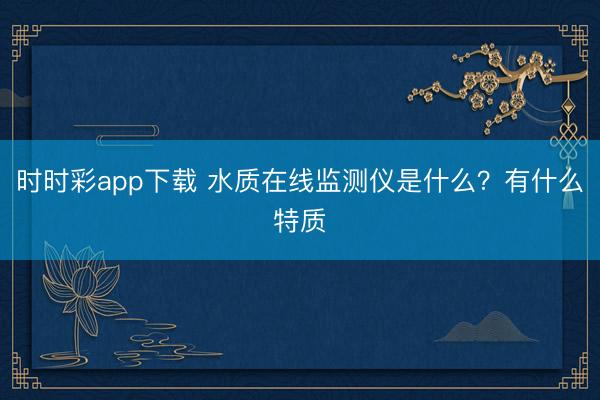 时时彩app下载 水质在线监测仪是什么？有什么特质