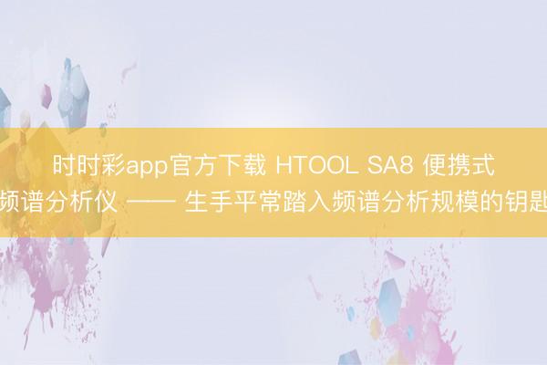 时时彩app官方下载 HTOOL SA8 便携式频谱分析仪 —— 生手平常踏入频谱分析规模的钥匙
