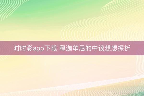时时彩app下载 释迦牟尼的中谈想想探析